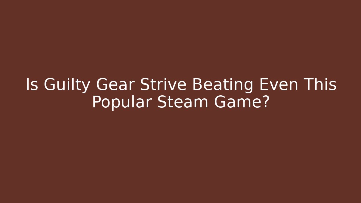 Is Guilty Gear Strive Beating Even This Popular Steam Game?