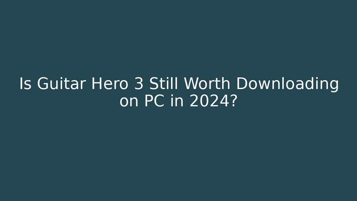 Is Guitar Hero 3 Still Worth Downloading on PC in 2024?