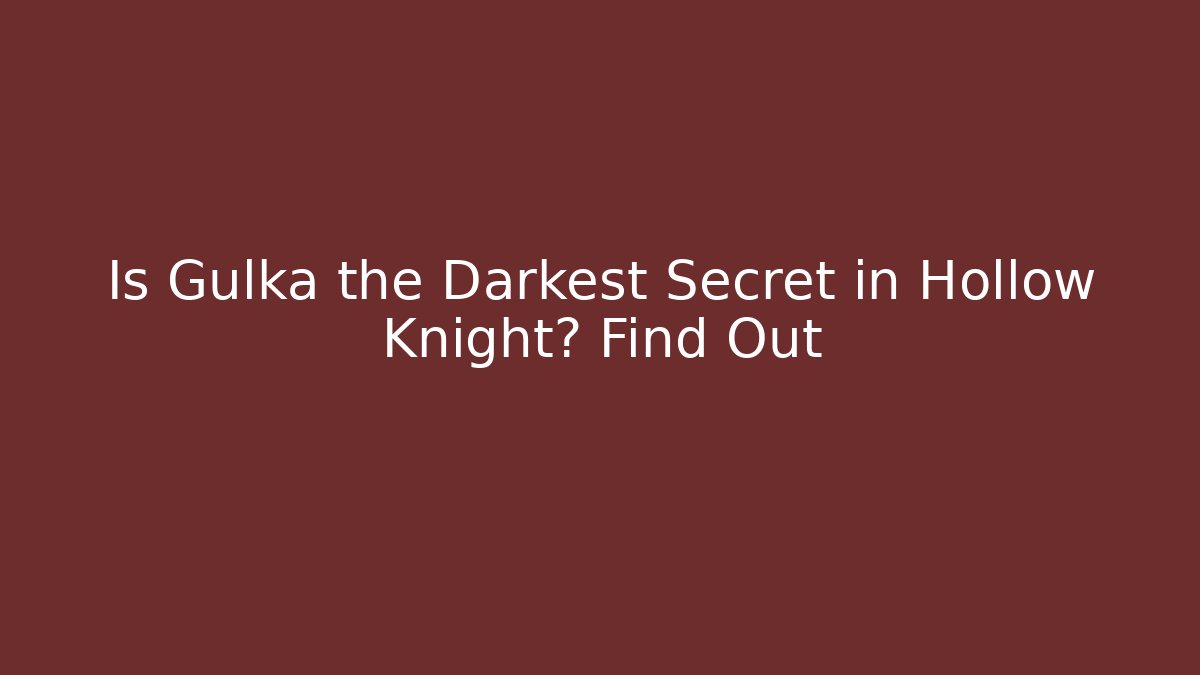 Is Gulka the Darkest Secret in Hollow Knight? Find Out