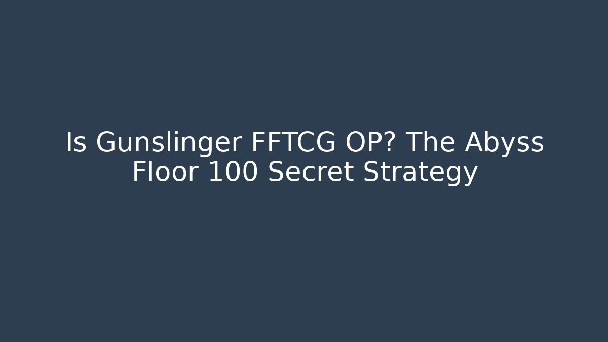Is Gunslinger FFTCG OP? The Abyss Floor 100 Secret Strategy