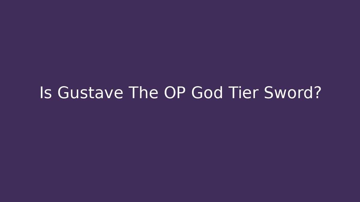 Is Gustave The OP God Tier Sword? - Create More Assets