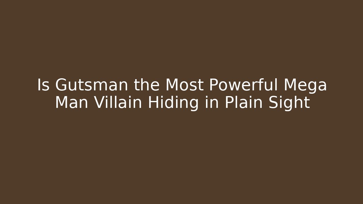 Is Gutsman the Most Powerful Mega Man Villain Hiding in Plain Sight