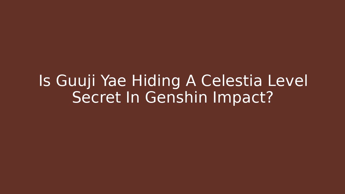 Is Guuji Yae Hiding A Celestia Level Secret In Genshin Impact?