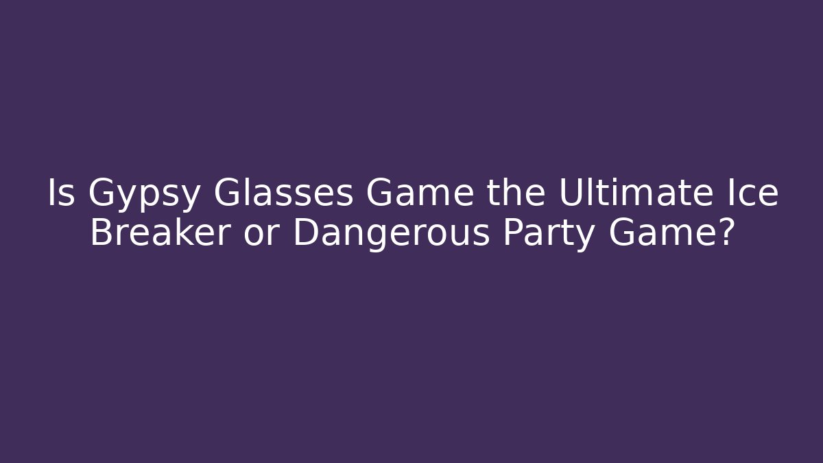 Is Gypsy Glasses Game the Ultimate Ice Breaker or Dangerous Party Game?