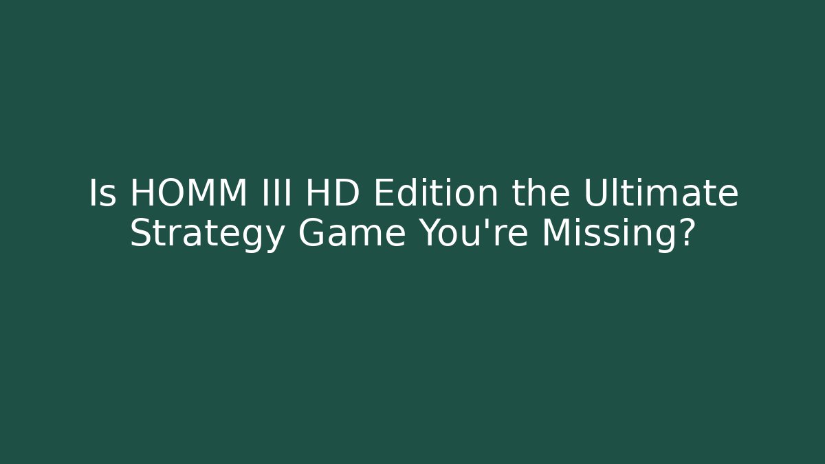 Is HOMM III HD Edition the Ultimate Strategy Game You're Missing?