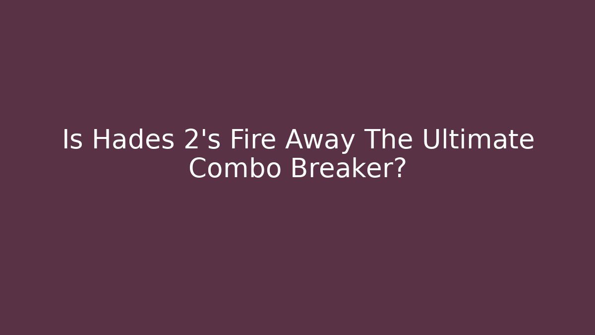 Is Hades 2's Fire Away The Ultimate Combo Breaker? - Create More Assets