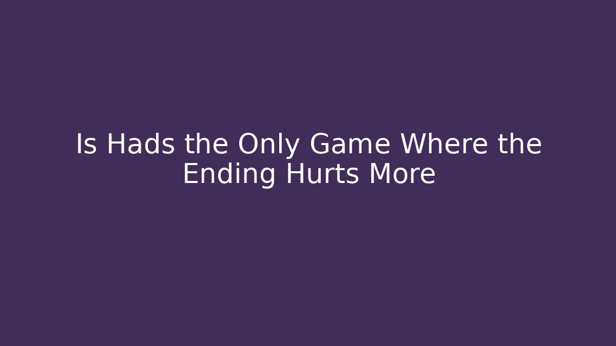 Is Hads the Only Game Where the Ending Hurts More - Create More Assets