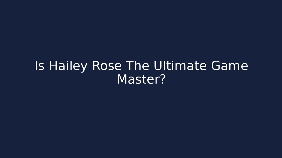 Is Hailey Rose The Ultimate Game Master? - Create More Assets