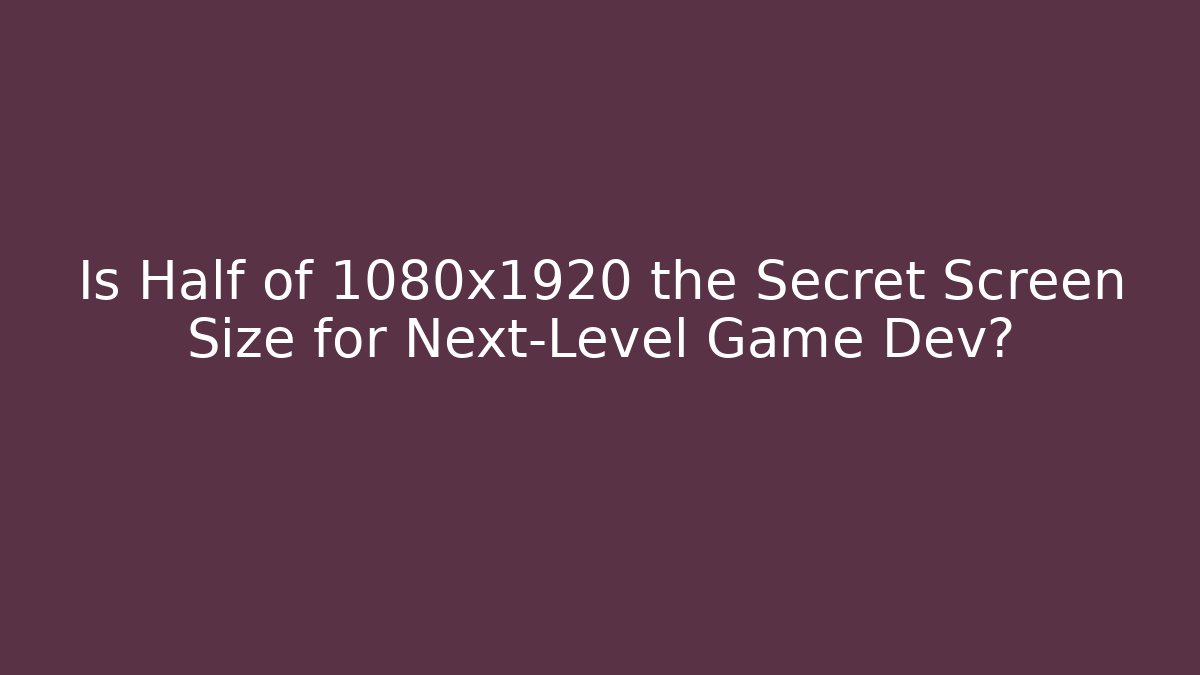 Is Half of 1080x1920 the Secret Screen Size for Next-Level Game Dev?
