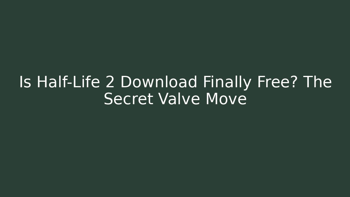 Is Half-Life 2 Download Finally Free? The Secret Valve Move