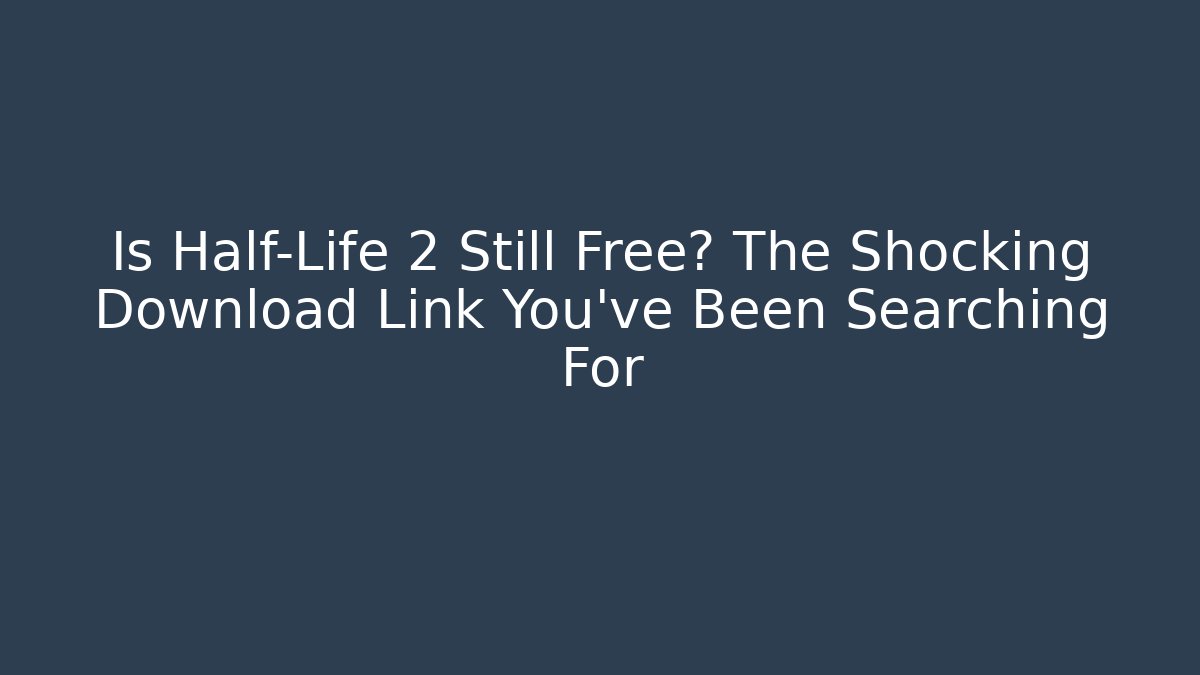Is Half-Life 2 Still Free? The Shocking Download Link You’ve Been Searching For