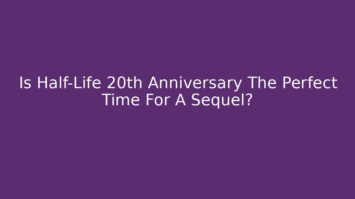 Is Half-Life 20th Anniversary The Perfect Time For A Sequel?
