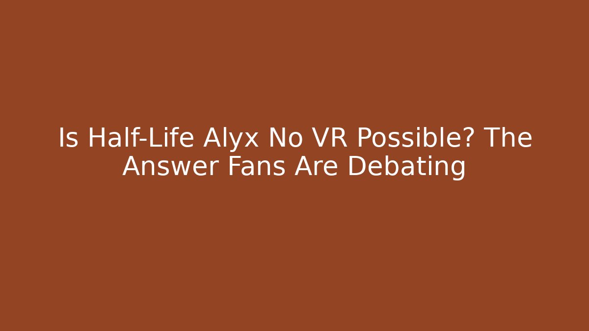 Is Half-Life Alyx No VR Possible? The Answer Fans Are Debating