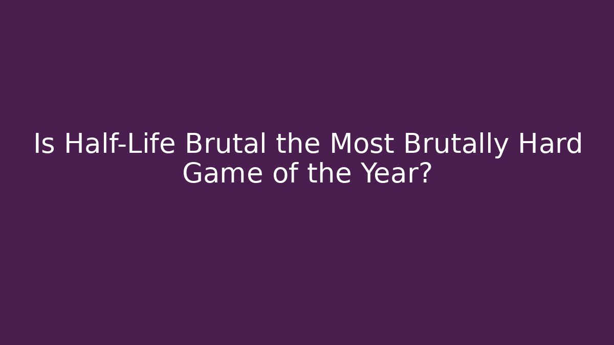 Is Half-Life Brutal the Most Brutally Hard Game of the Year?