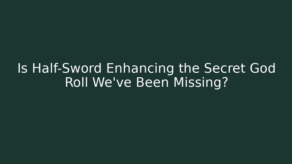 Is Half-Sword Enhancing the Secret God Roll We’ve Been Missing?