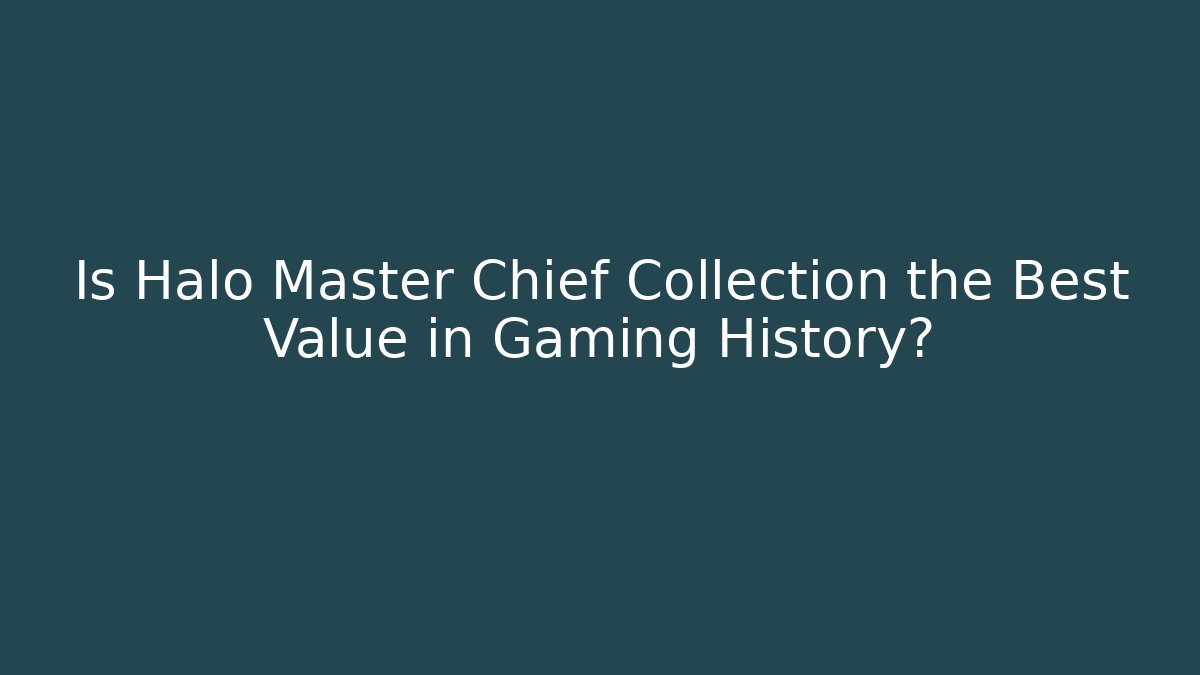 Is Halo Master Chief Collection the Best Value in Gaming History?