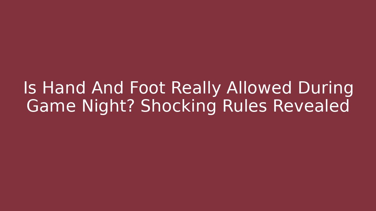 Is Hand And Foot Really Allowed During Game Night? Shocking Rules Revealed