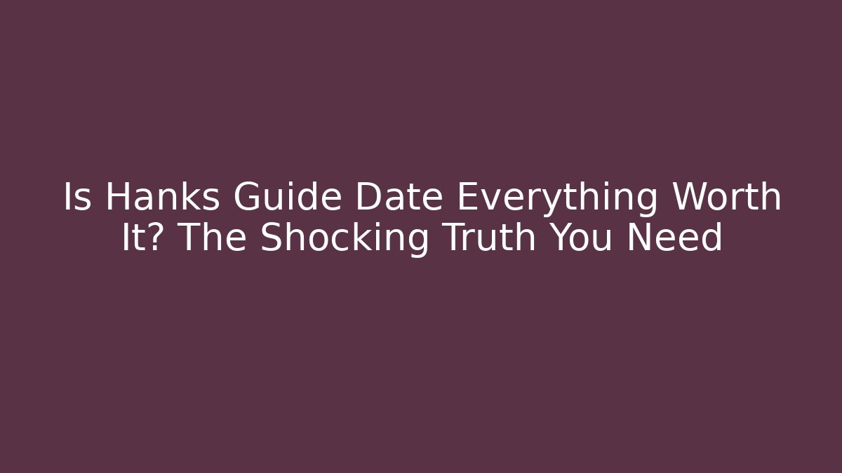 Is Hanks Guide Date Everything Worth It? The Shocking Truth You Need