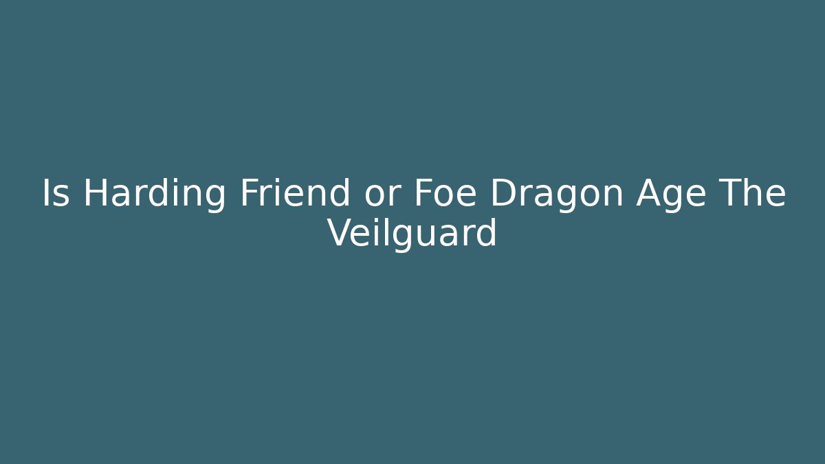 Is Harding Friend or Foe Dragon Age The Veilguard