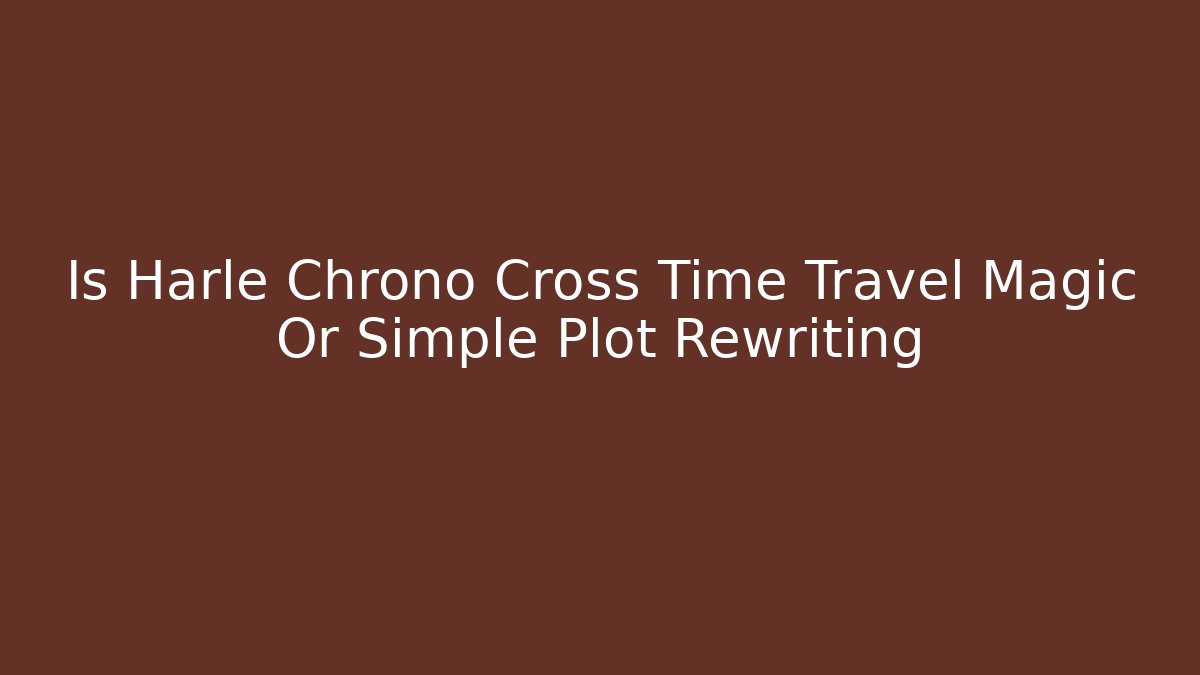 Is Harle Chrono Cross Time Travel Magic Or Simple Plot Rewriting