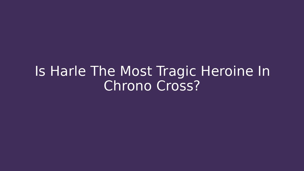 Is Harle The Most Tragic Heroine In Chrono Cross?