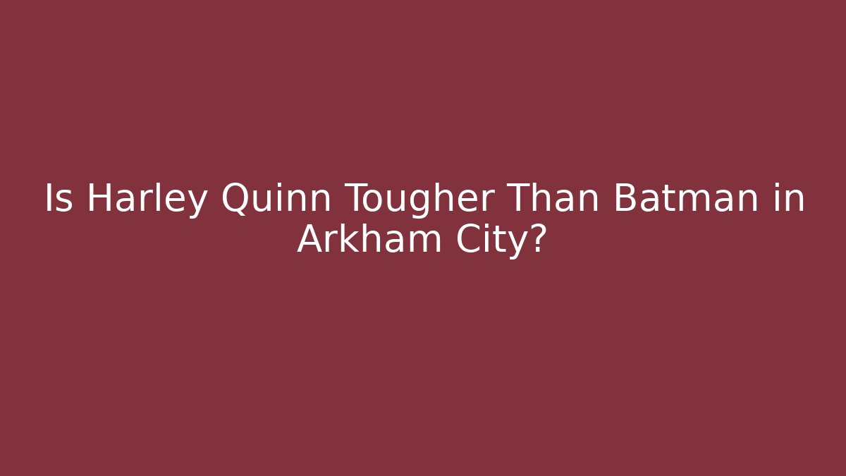 Is Harley Quinn Tougher Than Batman in Arkham City?