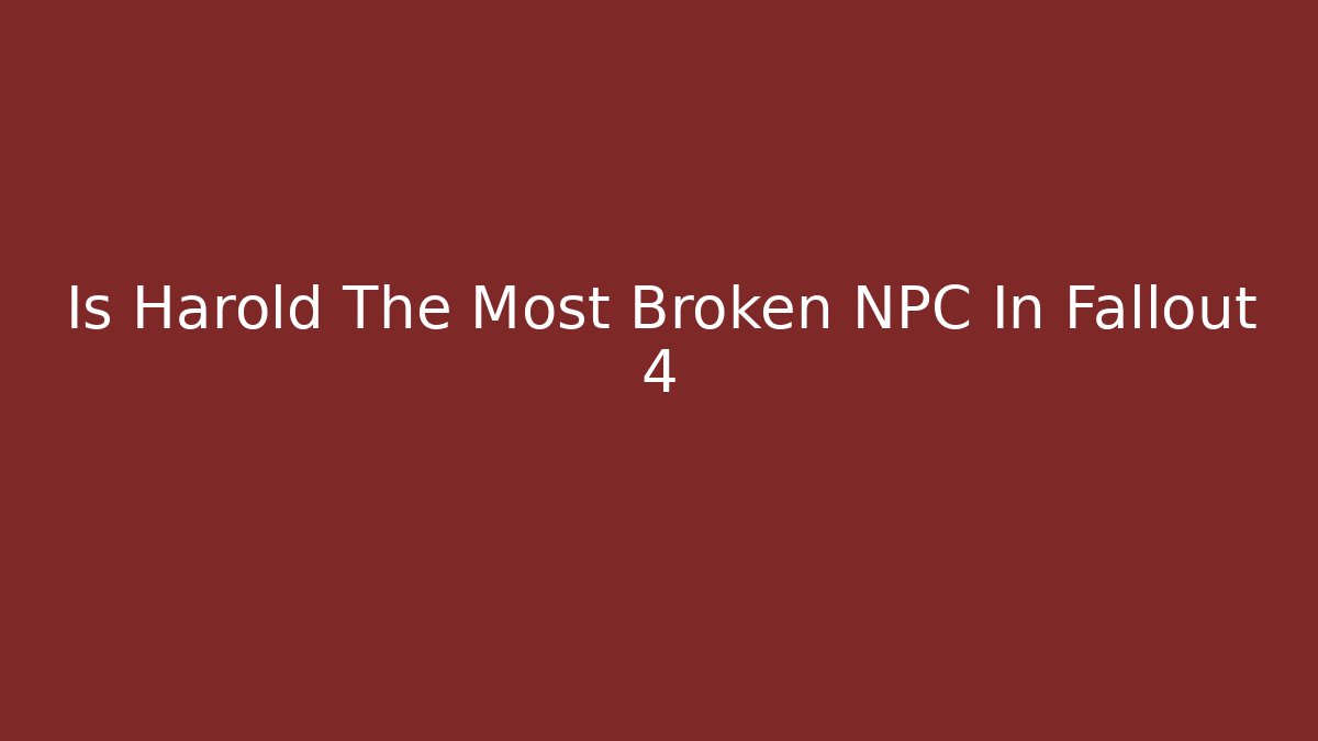Is Harold The Most Broken NPC In Fallout 4