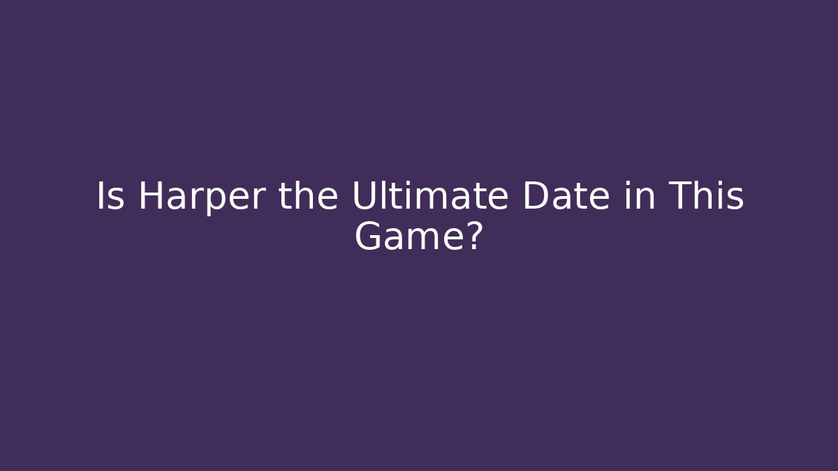 Is Harper the Ultimate Date in This Game?
