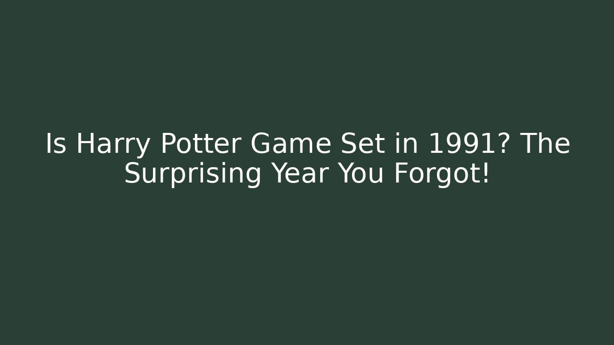 Is Harry Potter Game Set in 1991? The Surprising Year You Forgot!