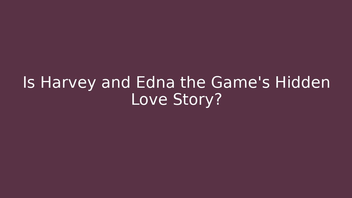 Is Harvey and Edna the Game's Hidden Love Story?