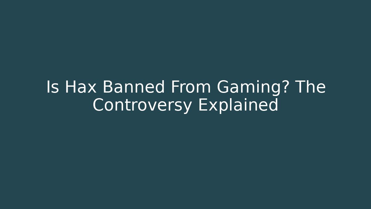 Is Hax Banned From Gaming? The Controversy Explained