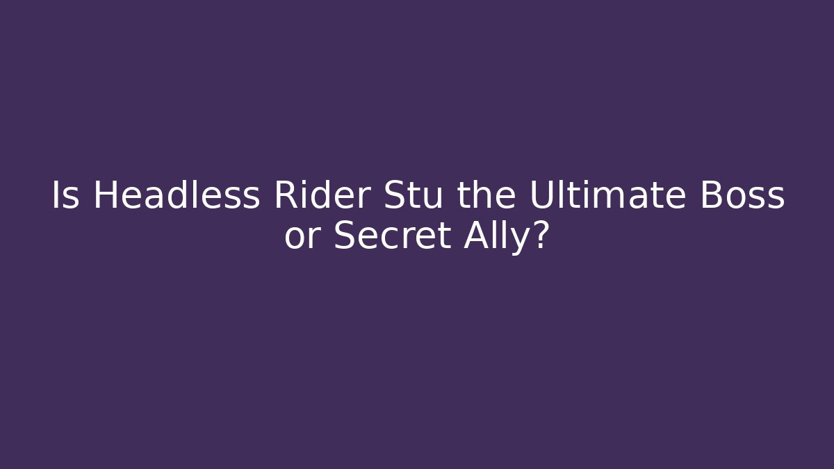 Is Headless Rider Stu the Ultimate Boss or Secret Ally?