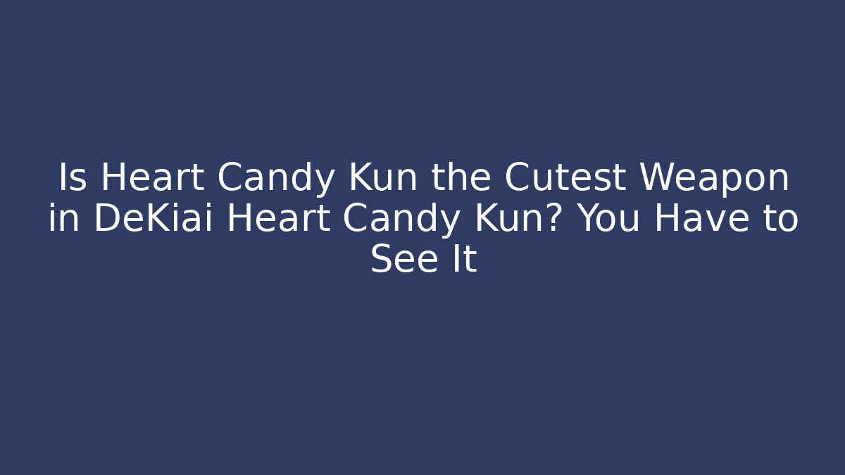 Is Heart Candy Kun the Cutest Weapon in DeKiai Heart Candy Kun? You Have to See It