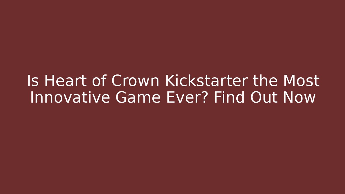 Is Heart of Crown Kickstarter the Most Innovative Game Ever? Find Out Now