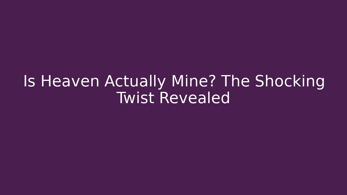 Is Heaven Actually Mine? The Shocking Twist Revealed