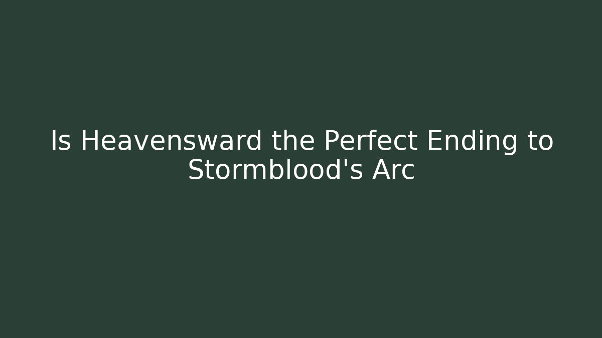 Is Heavensward the Perfect Ending to Stormblood’s Arc