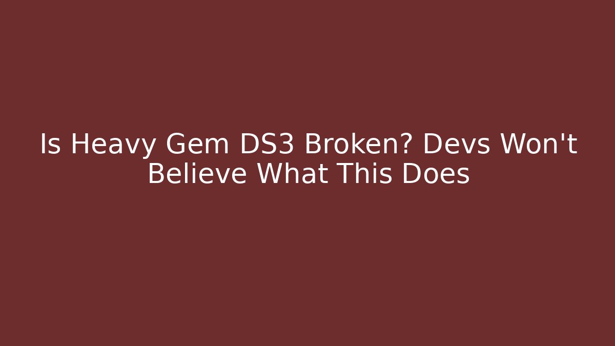 Is Heavy Gem DS3 Broken? Devs Won’t Believe What This Does - Create More Assets