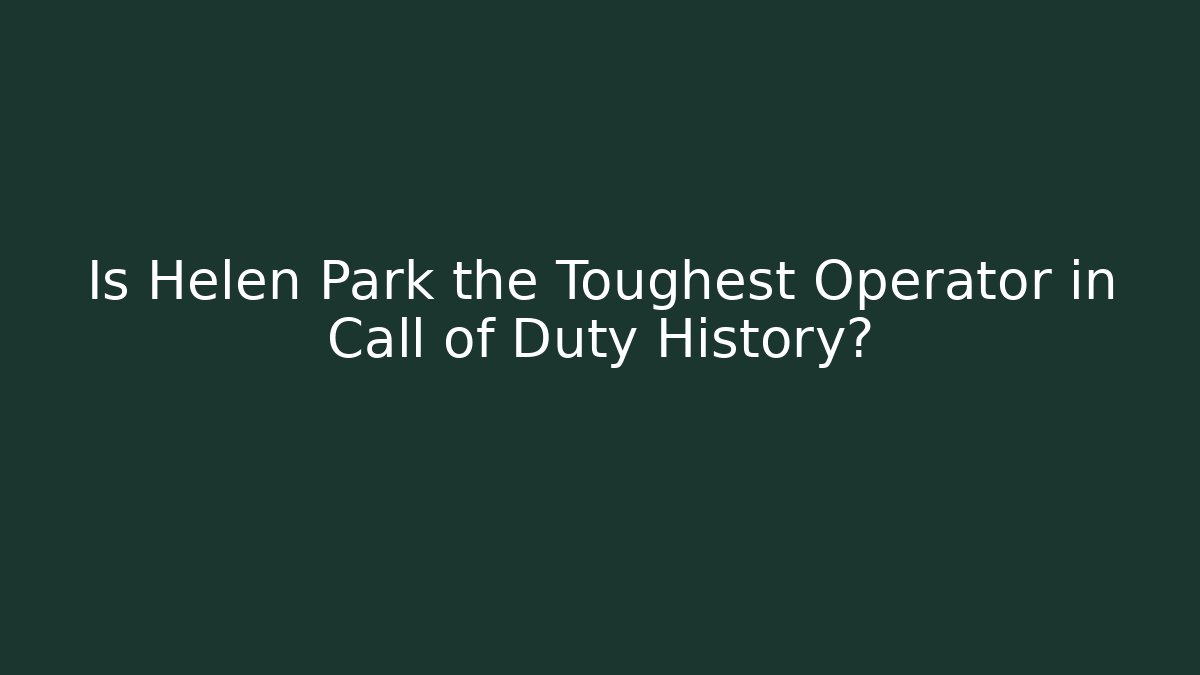 Is Helen Park the Toughest Operator in Call of Duty History?