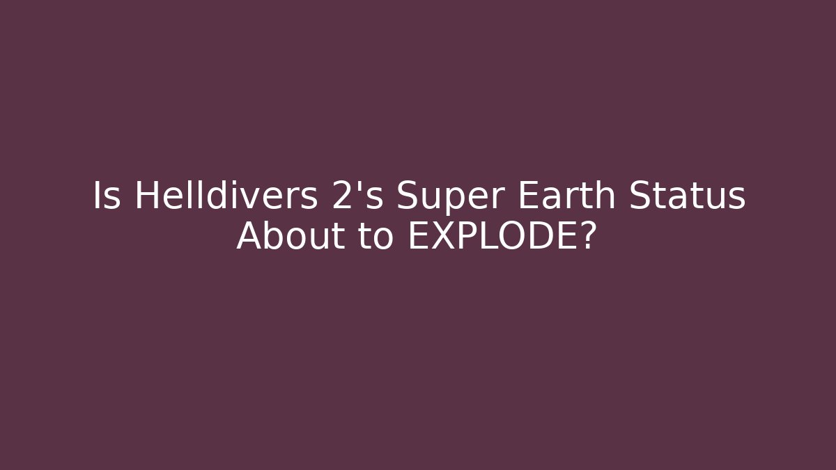 Is Helldivers 2's Super Earth Status About to EXPLODE?