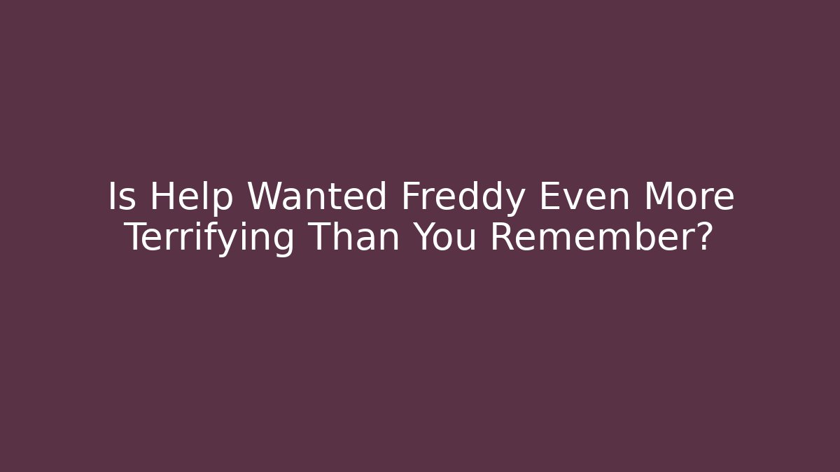 Is Help Wanted Freddy Even More Terrifying Than You Remember?
