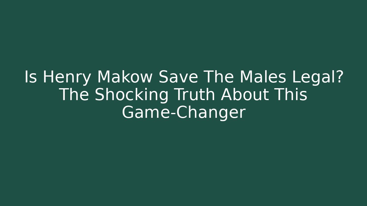 Is Henry Makow Save The Males Legal? The Shocking Truth About This Game-Changer