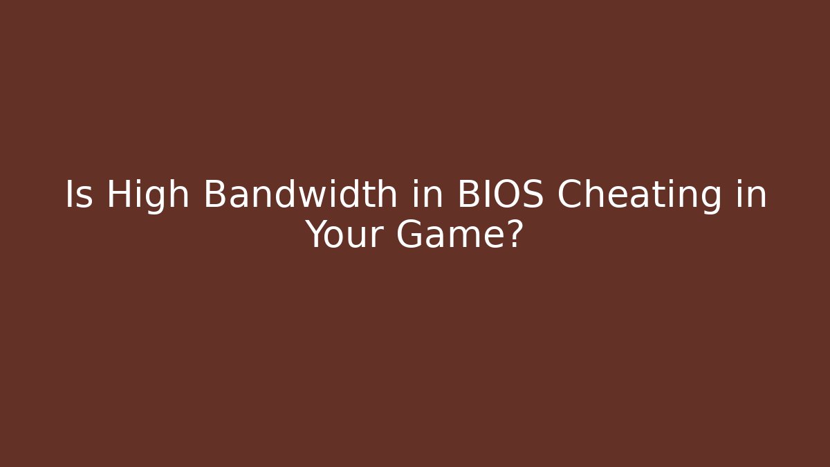 Is High Bandwidth in BIOS Cheating in Your Game? - Create More Assets