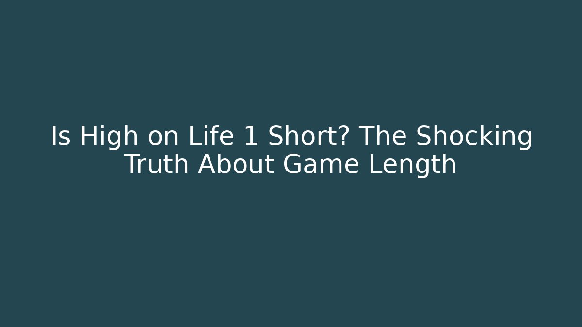 Is High on Life 1 Short? The Shocking Truth About Game Length