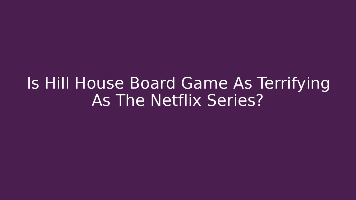 Is Hill House Board Game As Terrifying As The Netflix Series?