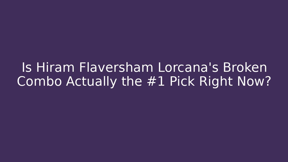 Is Hiram Flaversham Lorcana's Broken Combo Actually the #1 Pick Right Now?