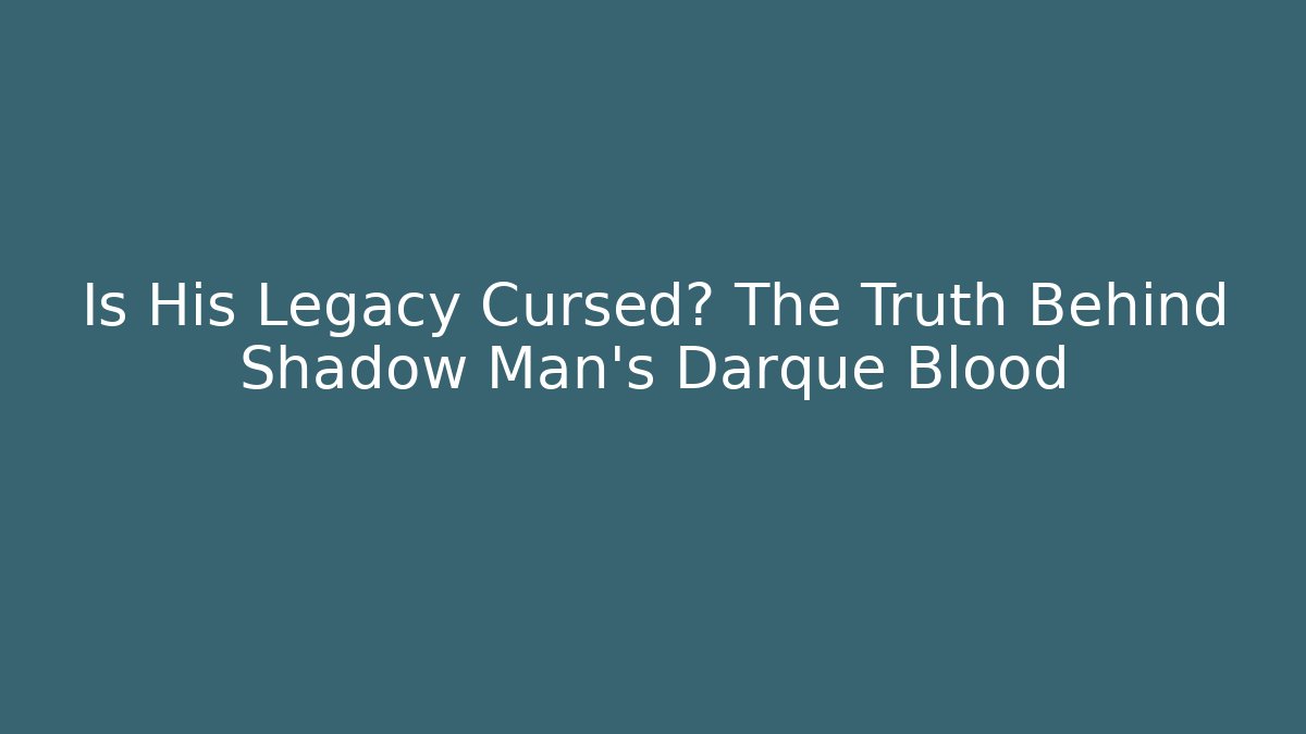 Is His Legacy Cursed? The Truth Behind Shadow Man's Darque Blood