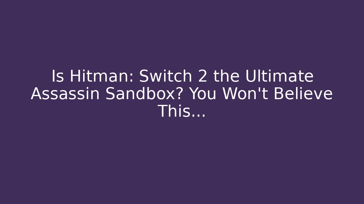 Is Hitman: Switch 2 the Ultimate Assassin Sandbox? You Won’t Believe This…