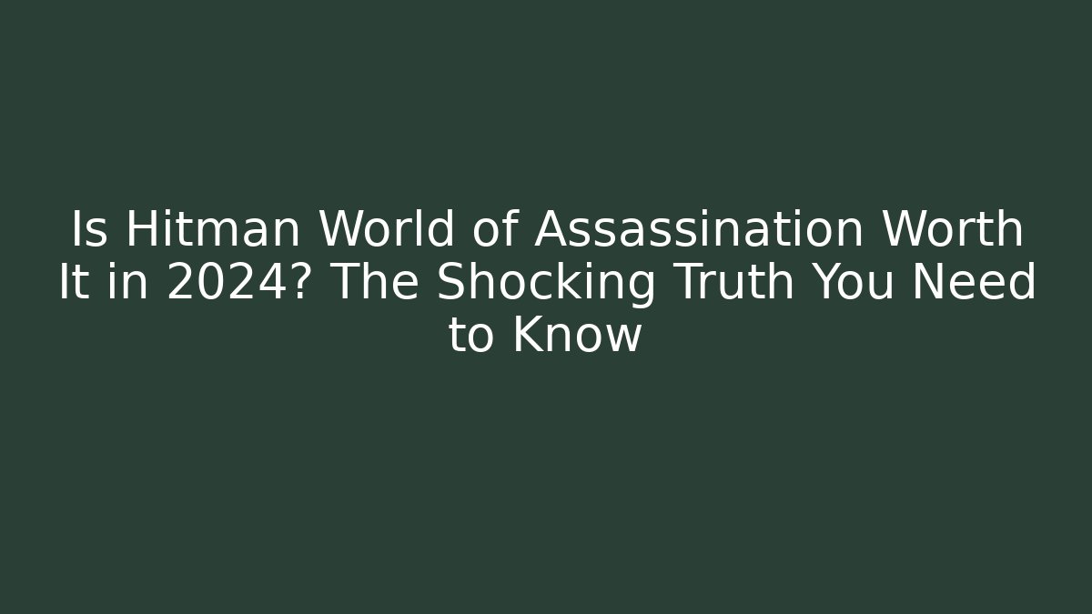 Is Hitman World of Assassination Worth It in 2024? The Shocking Truth You Need to Know