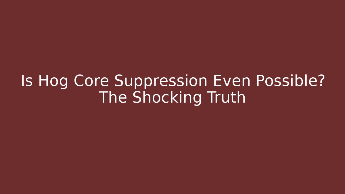 Is Hog Core Suppression Even Possible? The Shocking Truth
