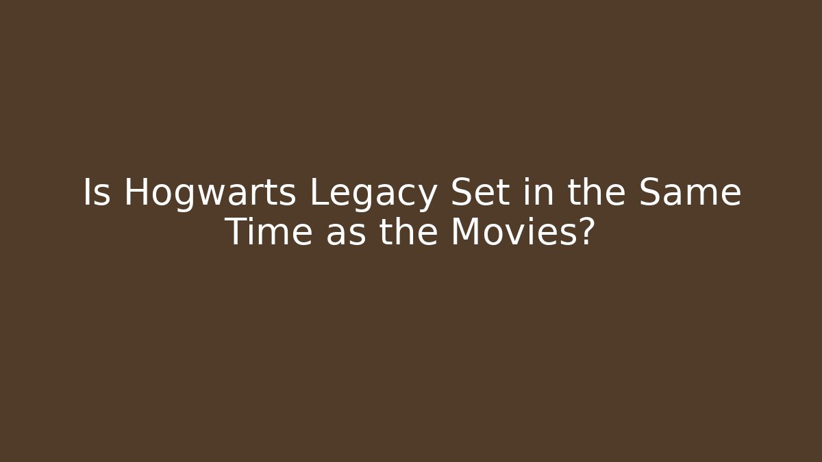 Is Hogwarts Legacy Set in the Same Time as the Movies?